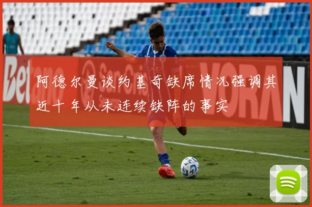 阿德尔曼谈约基奇缺席情况强调其近十年从未连续缺阵的事实