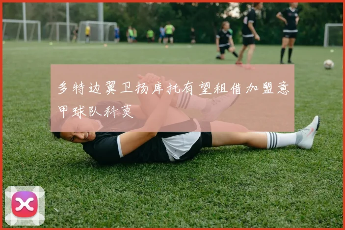 多特边翼卫扬库托有望租借加盟意甲球队科莫