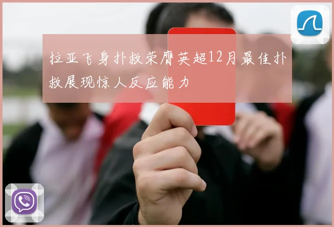 拉亚飞身扑救荣膺英超12月最佳扑救展现惊人反应能力