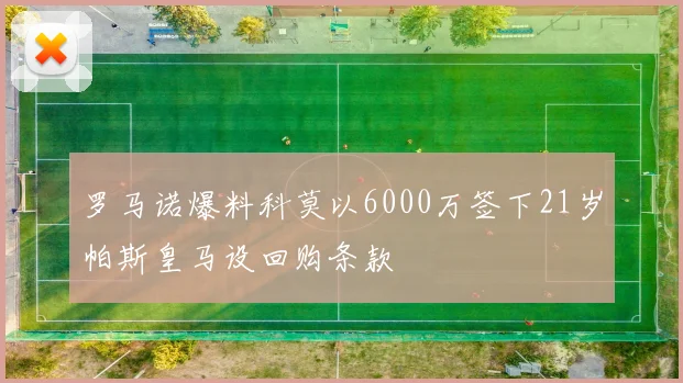 罗马诺爆料科莫以6000万签下21岁帕斯皇马设回购条款