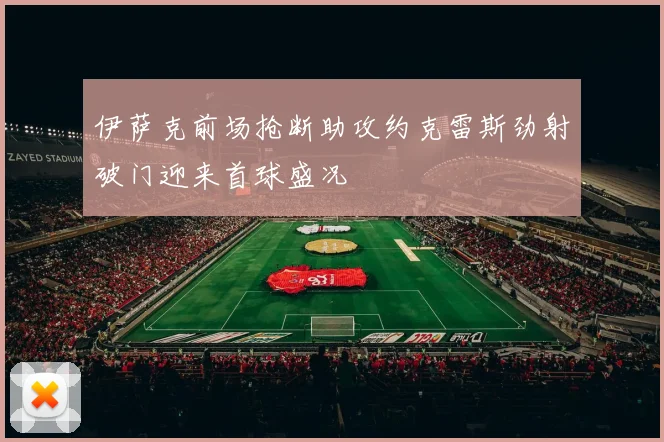 伊萨克前场抢断助攻约克雷斯劲射破门迎来首球盛况