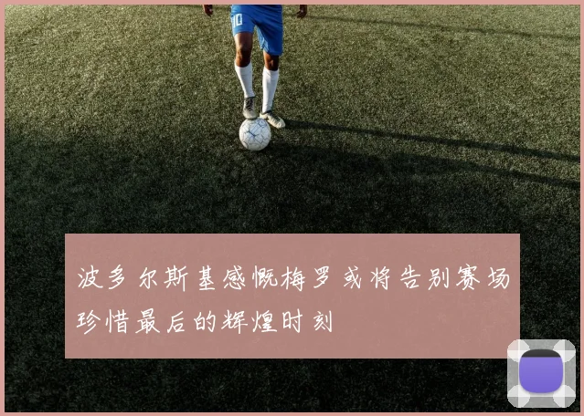 波多尔斯基感慨梅罗或将告别赛场珍惜最后的辉煌时刻