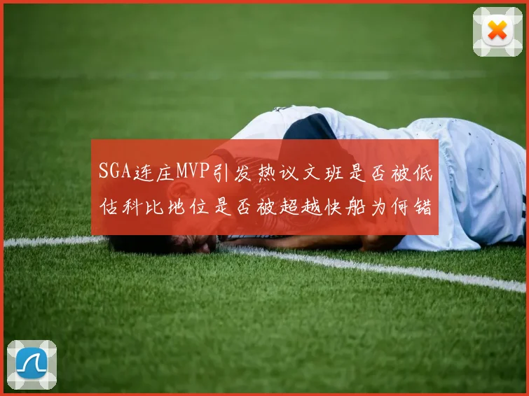 SGA连庄MVP引发热议文班是否被低估科比地位是否被超越快船为何错失良机