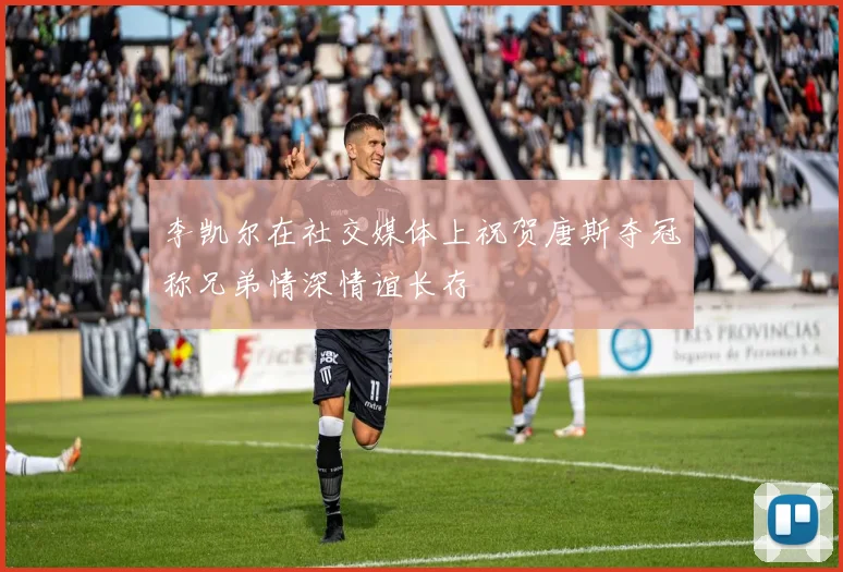 李凯尔在社交媒体上祝贺唐斯夺冠称兄弟情深情谊长存