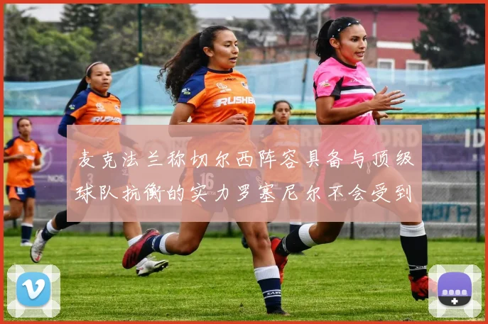麦克法兰称切尔西阵容具备与顶级球队抗衡的实力罗塞尼尔不会受到压力影响