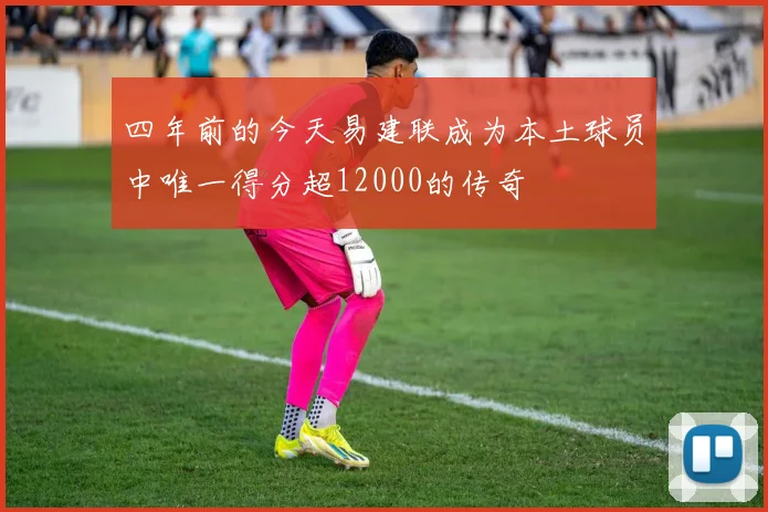 四年前的今天易建联成为本土球员中唯一得分超12000的传奇